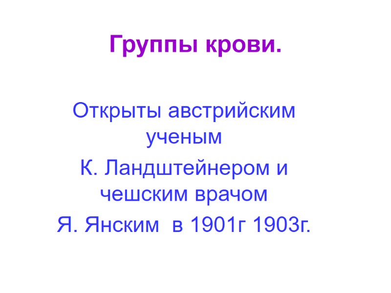 Группы крови.  Открыты австрийским ученым  К. Ландштейнером и чешским врачом  